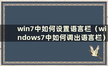 win7中如何设置语言栏（windows7中如何调出语言栏）