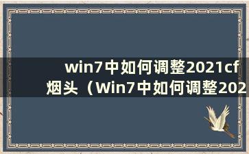 win7中如何调整2021cf烟头（Win7中如何调整2020cf烟头）