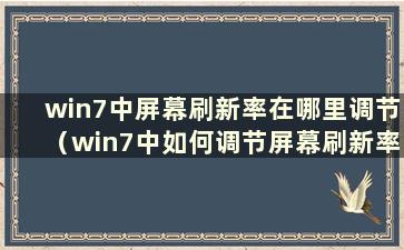 win7中屏幕刷新率在哪里调节（win7中如何调节屏幕刷新率）