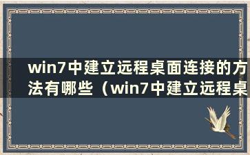 win7中建立远程桌面连接的方法有哪些（win7中建立远程桌面连接的方法有哪些）