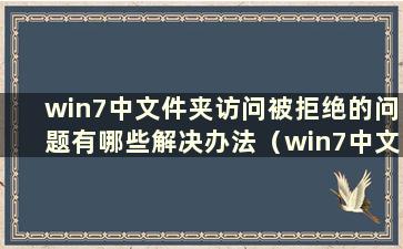 win7中文件夹访问被拒绝的问题有哪些解决办法（win7中文件夹访问被拒绝的问题有哪些解决办法）