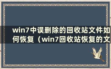 win7中误删除的回收站文件如何恢复（win7回收站恢复的文件在哪里）