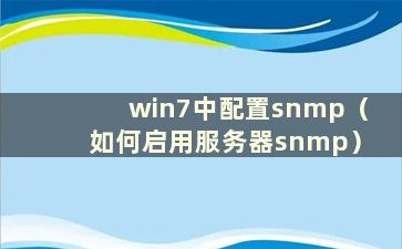 win7中配置snmp（如何启用服务器snmp）