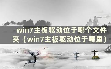 win7主板驱动位于哪个文件夹（win7主板驱动位于哪里）