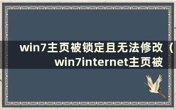 win7主页被锁定且无法修改（win7internet主页被锁定）