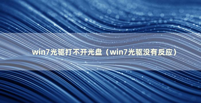 win7光驱打不开光盘（win7光驱没有反应）