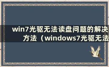 win7光驱无法读盘问题的解决方法（windows7光驱无法读盘）