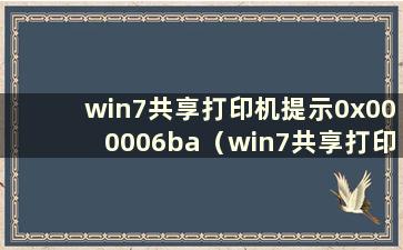 win7共享打印机提示0x000006ba（win7共享打印机提示0x0000000a）