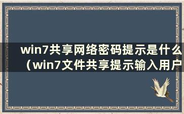 win7共享网络密码提示是什么（win7文件共享提示输入用户名和密码）