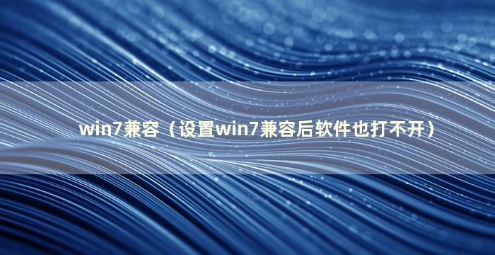 win7兼容（设置win7兼容后软件也打不开）