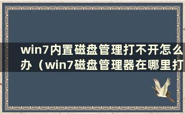 win7内置磁盘管理打不开怎么办（win7磁盘管理器在哪里打开）