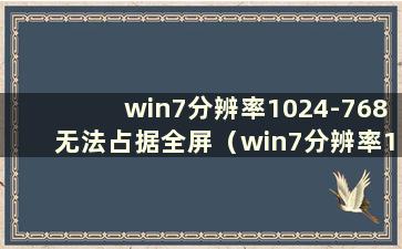 win7分辨率1024-768无法占据全屏（win7分辨率1280x1024缺失）