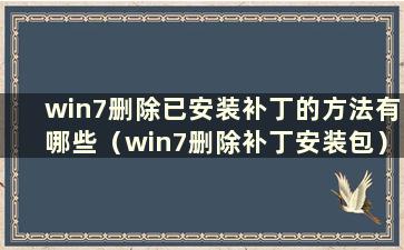 win7删除已安装补丁的方法有哪些（win7删除补丁安装包）