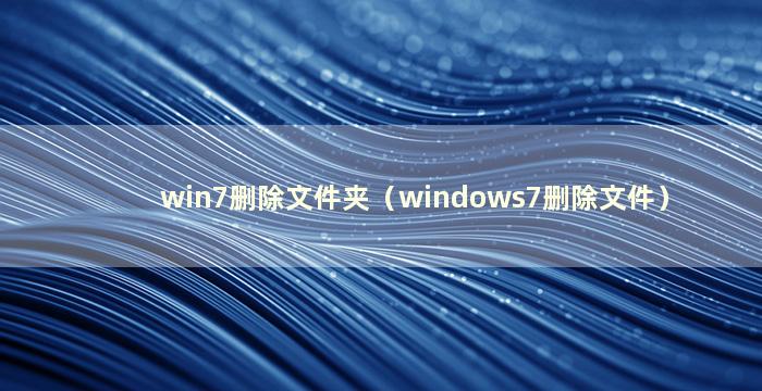 win7删除文件夹（windows7删除文件）