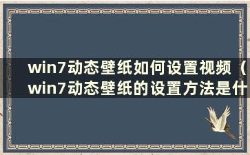 win7动态壁纸如何设置视频（win7动态壁纸的设置方法是什么）