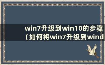 win7升级到win10的步骤（如何将win7升级到windows10）