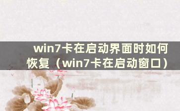 win7卡在启动界面时如何恢复（win7卡在启动窗口）