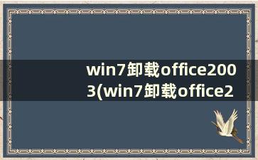 win7卸载office2003(win7卸载office2007)