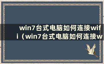 win7台式电脑如何连接wifi（win7台式电脑如何连接wifi）