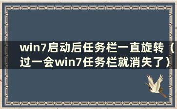 win7启动后任务栏一直旋转（过一会win7任务栏就消失了）