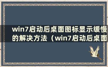 win7启动后桌面图标显示缓慢的解决方法（win7启动后桌面图标加载缓慢）