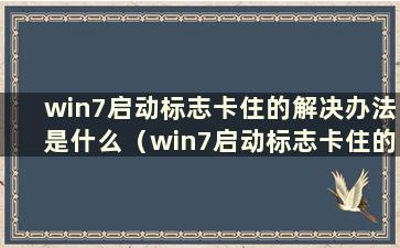 win7启动标志卡住的解决办法是什么（win7启动标志卡住的解决办法是什么）