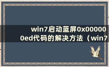 win7启动蓝屏0x000000ed代码的解决方法（win7启动蓝屏0x000000f7）