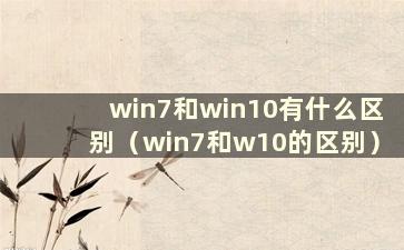 win7和win10有什么区别（win7和w10的区别）