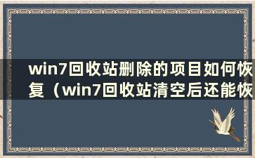 win7回收站删除的项目如何恢复（win7回收站清空后还能恢复吗）