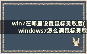 win7在哪里设置鼠标灵敏度(windows7怎么调鼠标灵敏度)