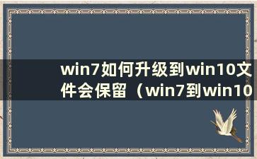 win7如何升级到win10文件会保留（win7到win10如何升级有什么要求）