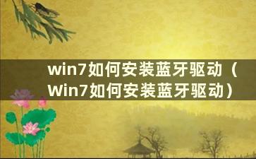 win7如何安装蓝牙驱动（Win7如何安装蓝牙驱动）