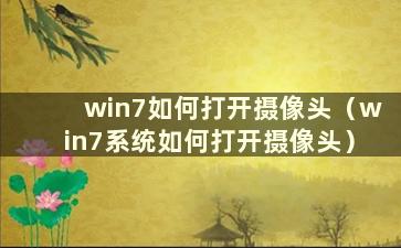 win7如何打开摄像头（win7系统如何打开摄像头）