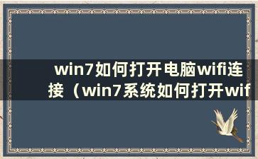 win7如何打开电脑wifi连接（win7系统如何打开wifi连接）