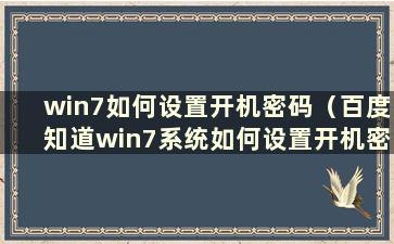 win7如何设置开机密码（百度知道win7系统如何设置开机密码）