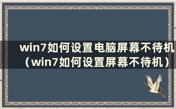 win7如何设置电脑屏幕不待机（win7如何设置屏幕不待机）