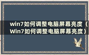 win7如何调整电脑屏幕亮度（Win7如何调整电脑屏幕亮度）