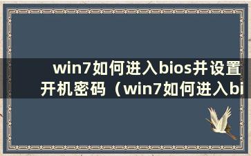 win7如何进入bios并设置开机密码（win7如何进入bios并设置硬盘启动）