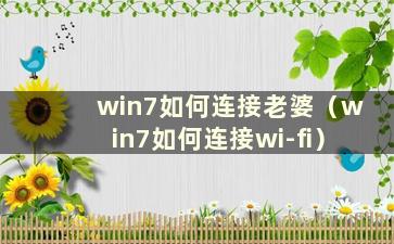 win7如何连接老婆（win7如何连接wi-fi）