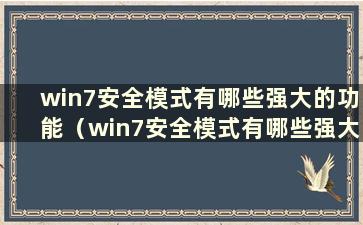 win7安全模式有哪些强大的功能（win7安全模式有哪些强大的功能）