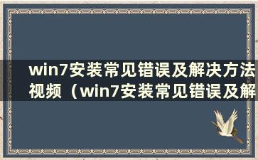 win7安装常见错误及解决方法视频（win7安装常见错误及解决方法）