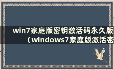 win7家庭版密钥激活码永久版（windows7家庭版激活密钥永久版）