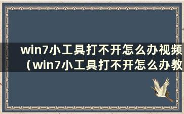 win7小工具打不开怎么办视频（win7小工具打不开怎么办教程）