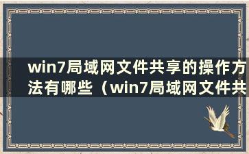 win7局域网文件共享的操作方法有哪些（win7局域网文件共享的操作方法有哪些）