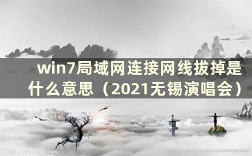 win7局域网连接网线拔掉是什么意思（2021无锡演唱会）