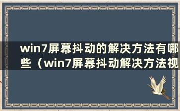 win7屏幕抖动的解决方法有哪些（win7屏幕抖动解决方法视频）