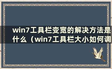 win7工具栏变宽的解决方法是什么（win7工具栏大小如何调整）