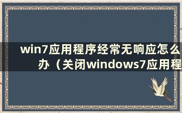 win7应用程序经常无响应怎么办（关闭windows7应用程序有哪些方法）