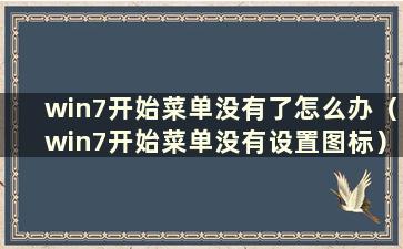 win7开始菜单没有了怎么办（win7开始菜单没有设置图标）