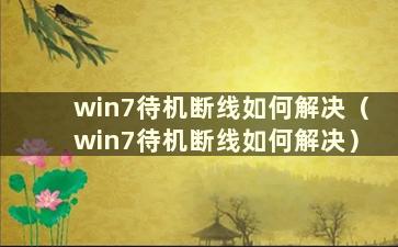 win7待机断线如何解决（win7待机断线如何解决）